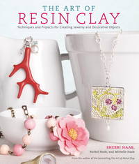 The Art of Resin Clay : Techniques and Projects for Creating Jewelry and Decorative Objects