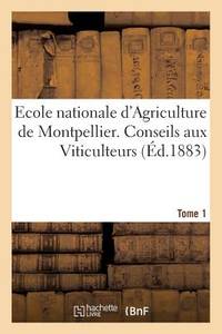 Ecole Nationale d'Agriculture de Montpellier. Conseils Aux Viticulteurs Relativement Tome1: À La...