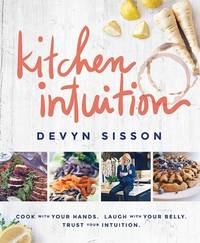 Kitchen Intuition: Cook With Your Hands. Laugh With Your Belly. Trust Your Intuition