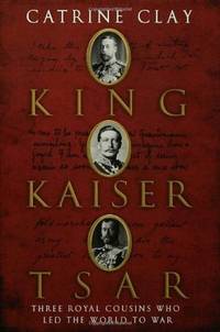 King, Kaiser, Tsar: Three Royal Cousins Who Led the World to War by Catrine Clay - Hardcover - 2007 - from First Choice Books (SKU: 97181)