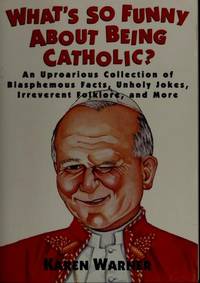 What's So Funny About Being Catholic?: An Uproarious Collection of Blasphemous Facts, Unholy Jokes, Irreverent Folklore, and More