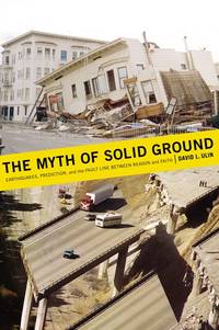 The Myth of Solid Ground: Earthquakes, Prediction, and the Fault Line Between Reason and Faith by Ulin, David L - 2004