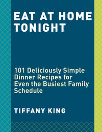 Eat at Home Tonight: 101 Simple Busy-Family Recipes for Your Slow Cooker, Sheet Pan, Instant...