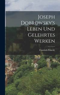 Joseph Dobrowsky's Leben Und Gelehrtes Werken (German Edition)