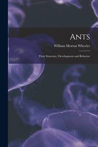 Ants: Their Structure, Development and Behavior