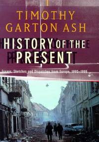 History of the Present : Essays, Sketches, and Despatches from Europe in the 1990s by Ashby, Timothy