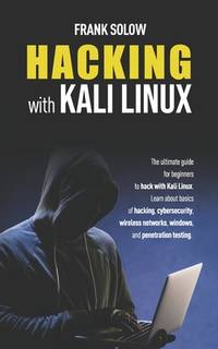 Hacking With Kali Linux: The Ultimate Guide For Beginners To Hack With Kali Linux. Learn About...