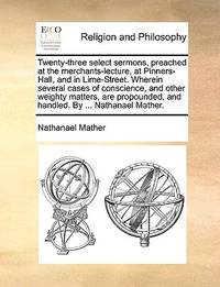Twenty-three select sermons, preached at the merchants-lecture, at Pinners-Hall, and in...