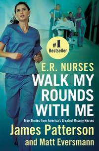 E.R. Nurses: Walk My Rounds with Me: True Stories from America's Greatest Unsung Heroes...