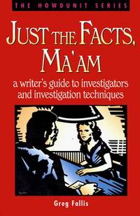 Just the Facts, Ma'am: A Writer's Guide to Investigators and Investigation Techniques...