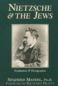 Nietzsche &amp; the Jews: Exaltation &amp; Denigration by Siegfried Mandel