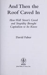 And Then the Roof Caved In: How Wall Street's Greed and Stupidity Brought Capitalism to Its...