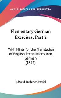 Elementary German Exercises, Part 2: With Hints for the Translation of English Prepositions Into...