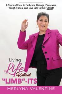 Living Life Without Limb-Its: A Story of How to Embrace Change, Persevere Tough Times, and Live...