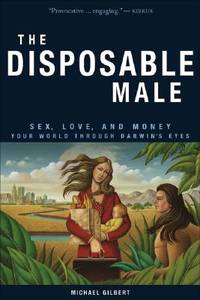 The Disposable Male: Sex, Love, and Money: Your World Through Darwin's Eyes