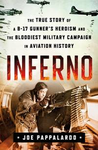 Inferno: The True Story of a B-17 Gunner's Heroism and the Bloodiest Military Campaign in...