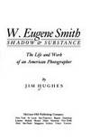 W. Eugene Smith: Shadow and Substance - The Life and Work of an American Photographer by Hughes, Jim - 1989-10-01