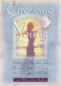 Growing Young: Embracing the Joy and Accepting the Challenges of Mid-Life by Lois Mowday Rabey - 1999-08-17