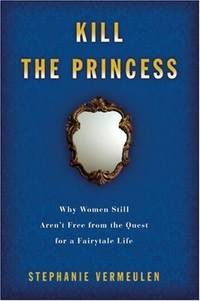 Kill the Princess: Why Women Still Aren't Free From the Quest for a Fairytale Life