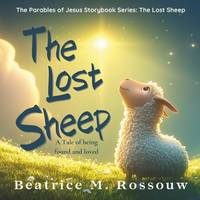 The Lost Sheep: A Tale of Found and Loved: An Illustrated Children�s Bible Story About God�s...