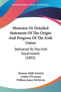 Memoire Or Detailed Statement Of The Origin And Progress Of The Irish Union: Delivered To The...
