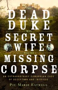 The Dead Duke, His Secret Wife, and the Missing Corpse: An Extraordinary Edwardian Case of...