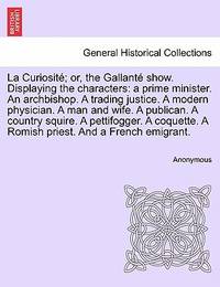 La Curiosit&Atilde;&copy;; or, the Gallant&Atilde;&copy; show. Displaying the characters: a prime...