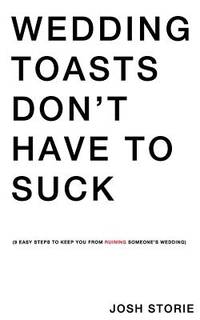 Wedding Toasts Don't Have To Suck.: Nine Easy Steps To Keep You From Ruining Someone's Wedding.