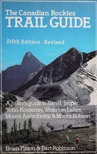 Canadian Rockies Trail Guide: A Hikers Guide to Banff, Jasper, Yoho, Kootenay, Waterton Lakes, Mount Assiniboine &amp; Mount Robison by Patton, Brian & Robinson, Bart