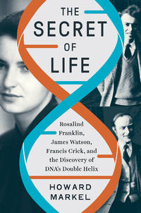 The Secret of Life: Rosalind Franklin, James Watson, Francis Crick, and the Discovery of DNA&#039;s Double Helix by Markel, Howard