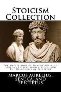 Stoicism Collection: The Meditations of Marcus Aurelius, Seneca's Letters from a Stoic, and The...