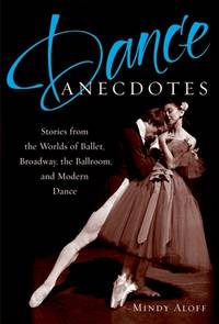 Dance Anecdotes: Stories from the Worlds of Ballet,Broadway,the Ballroom, and Modern Dance