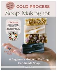 Cold Process Soap Making 101:: Beginners Guide to Crafting Handmade Soap
