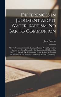 Differences in Judgment About Water-baptism, No Bar to Communion: or, To Communicate With Saints,...