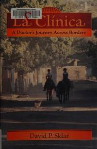 La Clinica; A Doctor's Journey Across Borders by David P. Sklar - Signed First Edition - 2008 - from Walnut Valley Books/Books by White (SKU: 001741)