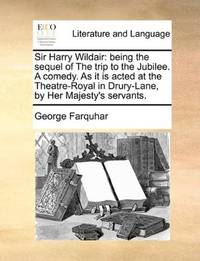 image of Sir Harry Wildair: being the sequel of The trip to the Jubilee. A comedy. As it is acted at the Theatre-Royal in Drury-Lane, by Her Majesty's servants