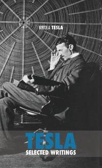 Selected Tesla Writings: a collection of scientific papers and articles about the work of one of...