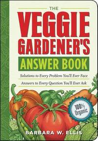 The Veggie Gardener's Answer Book : Solutions to Every Problem You'll Ever Face; Answers...
