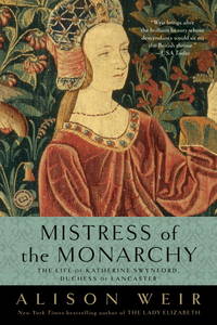 Mistress of the Monarchy : The Life of Katherine Swynford, Duchess of Lancaster