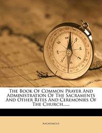 The Book Of Common Prayer And Administration Of The Sacraments And Other Rites And Ceremonies Of The Church...... by Anonymous - Paperback - from Red's Corner (SKU: 4CNO3J000OSN)