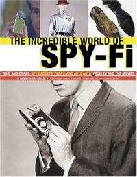 The Incredible World Of Spy-Fi: Wild and Crazy Spy Gadgets, Props, and Artifacts from TV and the Movies
