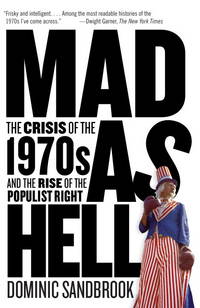 Mad as Hell: The Crisis of the 1970s and the Rise of the Populist Right by Dominic Sandbrook - 2012