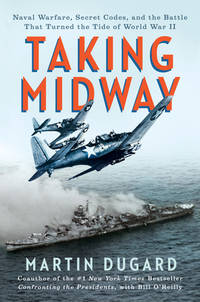 TAKING MIDWAY : NAVAL WARFARE, SECRET CODES, AND THE BATTLE THAT TURNED THE TIDE OF WORLD WAR II