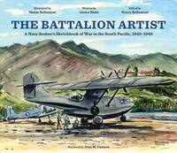 The Battalion Artist: A Navy Seabee's Sketchbook of War in the South Pacific, 1943Ã¢â&#130;¬â&#128;&#156;1945