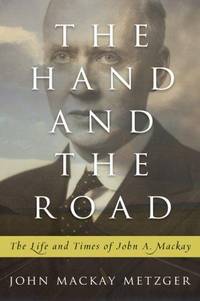 The Hand and the Road: The Life and Times of John A. Mackay by John Mackay Metzger - Paperback - 1st Edition, 1st Printing. - 2010 - from Glenn David Books (SKU: 017436)