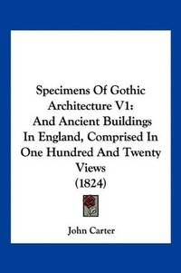 image of Specimens Of Gothic Architecture V1: And Ancient Buildings In England, Comprised In One Hundred And Twenty Views (1824)