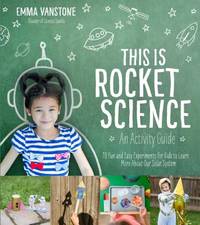This Is Rocket Science: An Activity Guide: 70 Fun and Easy Experiments for Kids to Learn More...