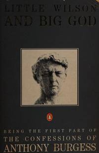 Little Wilson And Big God: Being the First Part of the Confessions of Anthony Burgess (Penguin...