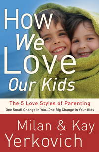 How We Love Our Kids: The Five Love Styles of Parenting by Milan Yerkovich, Kay Yerkovich