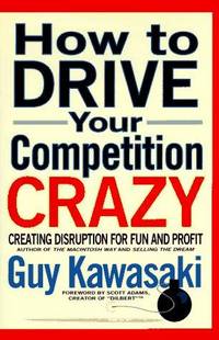 HOW TO DRIVE YOUR COMPETITION CRAZY Creating Disruption for Fun and Profit
